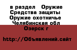  в раздел : Оружие. Средства защиты » Оружие охотничье . Челябинская обл.,Озерск г.